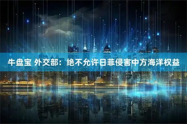 牛盘宝 外交部：绝不允许日菲侵害中方海洋权益