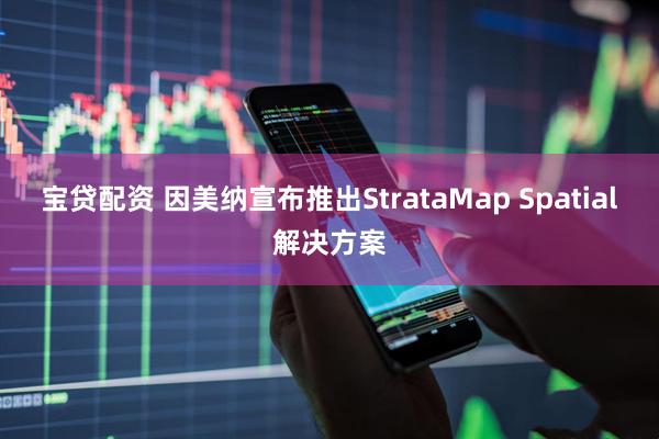 宝贷配资 因美纳宣布推出StrataMap Spatial解决方案