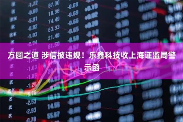 方圆之道 涉信披违规！乐鑫科技收上海证监局警示函