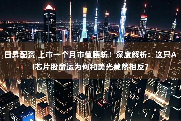日昇配资 上市一个月市值腰斩！深度解析：这只AI芯片股命运为何和美光截然相反？